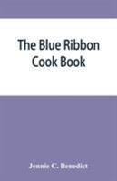 The blue ribbon cook book; being a second publication of "One hundred tested receipts," together with others which have been tried and found valuable 9353864909 Book Cover