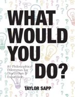 What Would You Do?: 81 Philosophical Dilemmas for Discussion and Expansion 1948492253 Book Cover