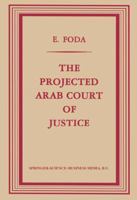 The Projected Arab Court of Justice: A Study in Regional Jurisdiction with Specific Reference to the Muslim Law of Nations 9401756422 Book Cover