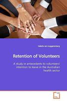 Retention of Volunteers: A study in antecedents to volunteers' intention to leave in the Australian health sector 3639167384 Book Cover
