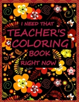 I Need That Teacher's Coloring Book Right Now: 100 Pages 8.5x11 Inch teacher Coloring Pages, I Need That Teacher's Coloring Book Right Now B084DH58C3 Book Cover