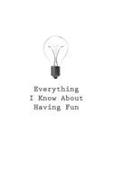 Everything I Know about Having Fun 1545466467 Book Cover