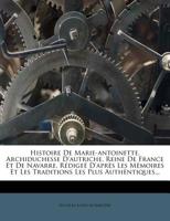 Histoire De Marie-antoinette, Archiduchesse D'autriche, Reine De France Et De Navarre, Rédigeé D'après Les Mémoires Et Les Traditions Les Plus Authèntiques... 1271430010 Book Cover