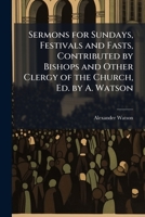 Sermons for Sundays, Festivals and Fasts, Contributed by Bishops and Other Clergy of the Church, Ed. by A. Watson 1141910381 Book Cover