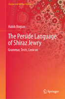The Perside Language of Shiraz Jewry: Grammar, Texts, Lexicon (Iranian and Persian Studies) 3031850734 Book Cover