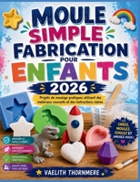 MOULE SIMPLE FABRICATION POUR ENFANTS 2026: Projets de moulage pratiques utilisant des matériaux courants et des instructions claires (French Edition) B0H5D3L8NY Book Cover