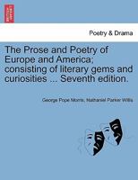 The Prose and Poetry of Europe and America; consisting of literary gems and curiosities ... Seventh edition. 1241404364 Book Cover