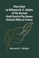 Diary Kept By Rifleman B. C. Stubbs Of The Second Draft Sent To The Queen Victoria Rifles In France 9369052577 Book Cover