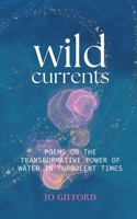 Wild Currents: Poems On The Transformative Power of Water in Turbulent Times 191359050X Book Cover