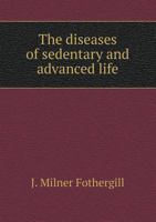 The Diseases of Sedentary and Advanced Life: A Work for Medical and Lay Readers 1163099961 Book Cover