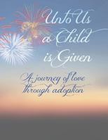 Unto Us A Child Is Given: A Journey of Love Through Adoption 1791933289 Book Cover