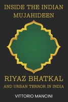 Inside the Indian Mujahideen: Riyaz Bhatkal and Urban Terror in India B0H2Q958KG Book Cover