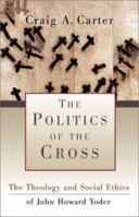 The Politics of the Cross: The Theology and Social Ethics of John Howard Yoder 158743010X Book Cover