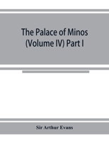 The palace of Minos: a comparative account of the successive stages of the early Cretan civilization as illustrated by the discoveries at Knossos (Volume IV) Part I 9353924790 Book Cover