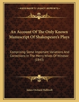 An Account Of The Only Known Manuscript Of Shakespeare's Plays: Comprising Some Important Variations And Corrections In The Merry Wives Of Windsor 1436767431 Book Cover