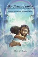 The Ultimate Sacrifice: The Least Recognized Sacrifice of Jesus B092PKQ2SG Book Cover