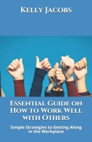 Essential Guide on How to Work Well with Others: Simple Strategies to Getting Along in the Workplace B096TJQMG7 Book Cover