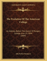 The Evolution Of The American College: An Address Before The Alumni Of Rutgers College, June 19, 1894 0526811331 Book Cover