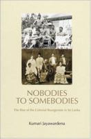 Nobodies to Somebodies: The Rise of the Colonial Bourgeoisie in Sri Lanka 1842772287 Book Cover