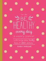Be Healthy Every Day: A Weekly Planner to Achieve Goals for Healthy Eating and Living--With Recipe Ideas, Healthy Hacks, and 250+ Stickers 1631595903 Book Cover