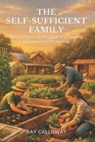 The Self-Sufficient Family: Raising Children, Building Skills, and Preparing Your Household for Anything B0GXDTPV7M Book Cover