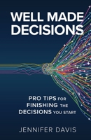 Well Made Decisions: Pro Tips for Finishing the Decisions You Start 1636767478 Book Cover