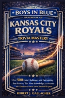 THE BOYS IN BLUE HANDBOOK OF KANSAS CITY ROYALS TRIVIA MASTERY: Over 500 Quiz Challenges and Fascinating Fun Facts to Test Your Knowledge and Become the Ultimate Crown Town Base B0GRR7V7Z6 Book Cover