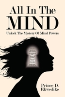All in the Mind: Unlock the Mystery of Mind Powers 1664134301 Book Cover