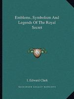 Emblems, Symbolism And Legends Of The Royal Secret 1425309313 Book Cover