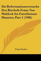 Die Reformationsversuche Des Bischofs Franz Von Waldeck Im Furstbistum Munster, Part 1 (1906) 1120419042 Book Cover