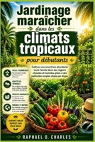 Jardinage maraîcher dans les climats tropicaux pour débutants: Cultivez une nourriture abondante toute l'année dans des régions chaudes et humides ... simples étape par étape (French Edition) B0GX77R2G1 Book Cover