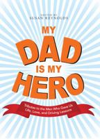 My Dad Is My Hero: Tributes to the Men Who Gave Us Life, Love, and Driving Lessons 1598697943 Book Cover