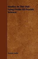 Studies in the out-lying fields of psychic science 1512110736 Book Cover