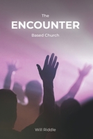 The Encounter Based Church: A Practical Guide to Church Growth 0999789570 Book Cover