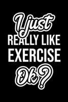 I Just Really Like Exercise Ok?: Christmas Gift for Exercise lover Funny Exercise Journal Nice 2019 Christmas Present for Exercise 6x9inch 120 pages 1702467341 Book Cover