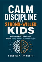 Calm Discipline for Strong-Willed Kids: How to Get Your Child to Listen Without Yelling, Threats, or Power Struggles B0H2CSWWMM Book Cover