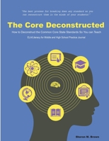 The Core Deconstructed: How to Deconstruct the Common Core State Standards So You Can Teach ELA/Literacy for Middle and High School Practice J 0988746697 Book Cover