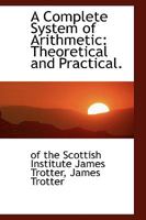 A Complete System of Arithmetic: Theoretical and Practical 1163609463 Book Cover