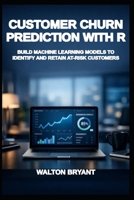 CUSTOMER CHURN PREDICTION WITH R: BUILD MACHINE LEARNING MODELS TO IDENTIFY AND RETAIN AT-RISK CUSTOMERS B0GS61VLB3 Book Cover