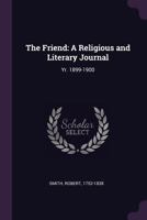 The Friend: A Religious and Literary Journal: Yr. 1899-1900 1377930335 Book Cover