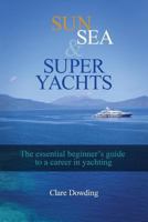 Sun, Sea and Super Yachts: The Essential Beginner's Guide to a Career in Yachting 1535559047 Book Cover