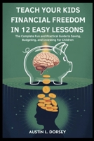 Teach Your Kids Financial Freedom In 12 Easy Lessons: The Complete Fun and Practical Guide to Saving, Budgeting and Investing For Children (Financial Freedom Toolkit) B0FHWV8FGD Book Cover