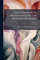 The Congress Of Women Held In The Woman's Building: World's Columbian Exposition, Chicago, U.s.a., 1893, Volume 2 117506758X Book Cover