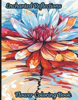 Enchanted Reflections: Flower Coloring book: A 50 coloring book pages that invites you to a colorful journey through the world of flowers and their reflections B0CMPHBN66 Book Cover