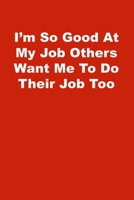 I'm So Good At My Job Others Want Me To Do Their Job Too: Lined Journal 1672808545 Book Cover