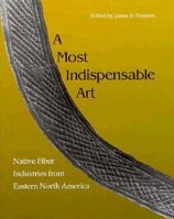 A Most Indispensable Art: Native Fiber Industries from Eastern North America 0870499157 Book Cover