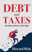 Debt and Taxes: Defusing America's Debt Bomb 1961302918 Book Cover
