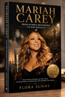 Mariah Carey: FROM HUMBLE BEGINNINGS TO POP ROYALTY The Life, Music, Triumphs, Challenges, and Extraordinary Legacy of a Global Icon B0HGZMR1K1 Book Cover