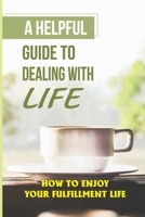 A Helpful Guide To Dealing With Life: How To Enjoy Your Fulfillment Life: Have Dreams And Work Towards Them B09BYBFPLV Book Cover