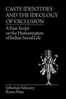Caste Identities and The Ideology of Exclusion: A Post-Script on the Humanization of Indian Social Life 1627347038 Book Cover